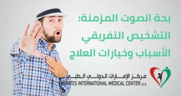 بحة الصوت المزمنة: التشخيص التفريقي الأسباب وخيارات العلاج في مركز الامارات الدولي الطبي